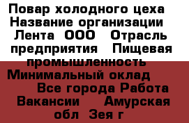 Повар холодного цеха › Название организации ­ Лента, ООО › Отрасль предприятия ­ Пищевая промышленность › Минимальный оклад ­ 30 000 - Все города Работа » Вакансии   . Амурская обл.,Зея г.